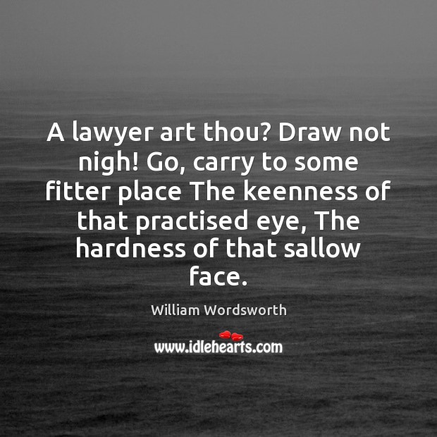 A lawyer art thou? Draw not nigh! Go, carry to some fitter William Wordsworth Picture Quote