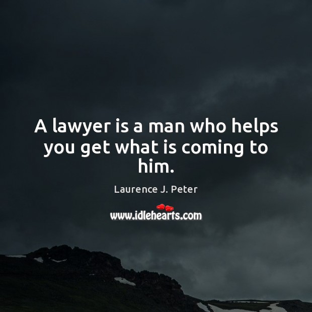 A lawyer is a man who helps you get what is coming to him. Laurence J. Peter Picture Quote