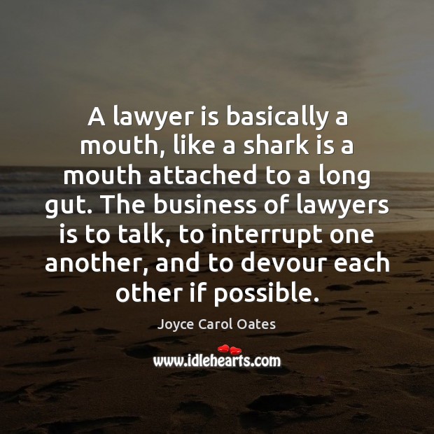 A lawyer is basically a mouth, like a shark is a mouth Joyce Carol Oates Picture Quote