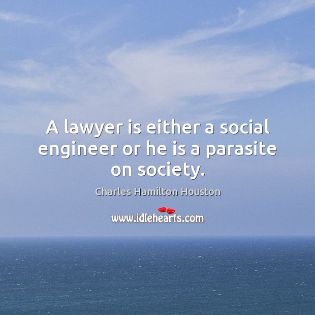 A lawyer is either a social engineer or he is a parasite on society. Charles Hamilton Houston Picture Quote
