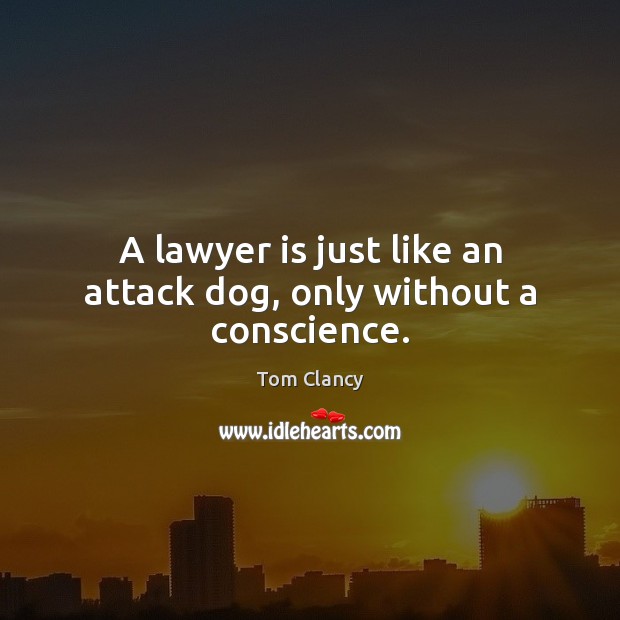 A lawyer is just like an attack dog, only without a conscience. 