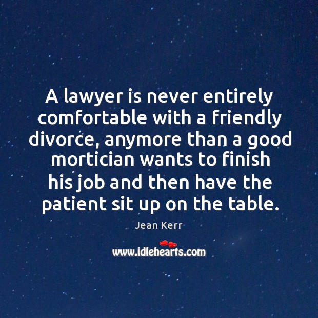 A lawyer is never entirely comfortable with a friendly divorce, anymore than a good mortician Image