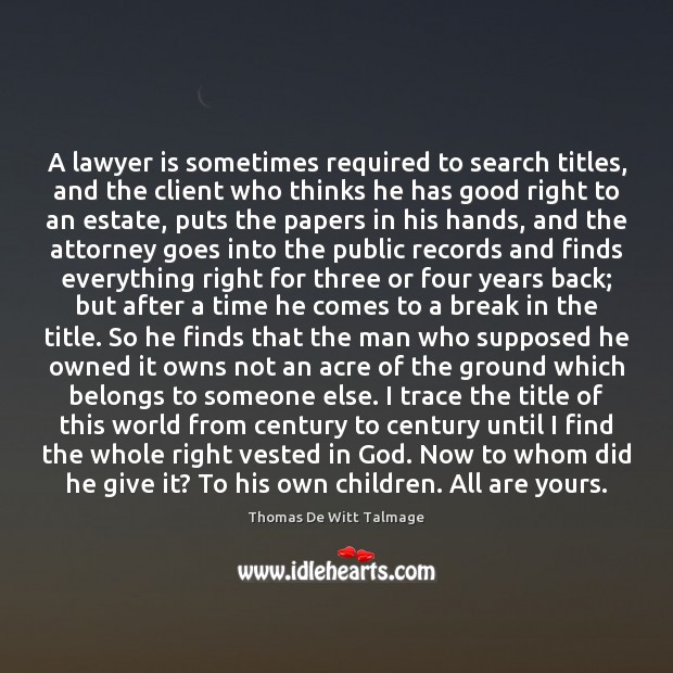 A lawyer is sometimes required to search titles, and the client who Thomas De Witt Talmage Picture Quote