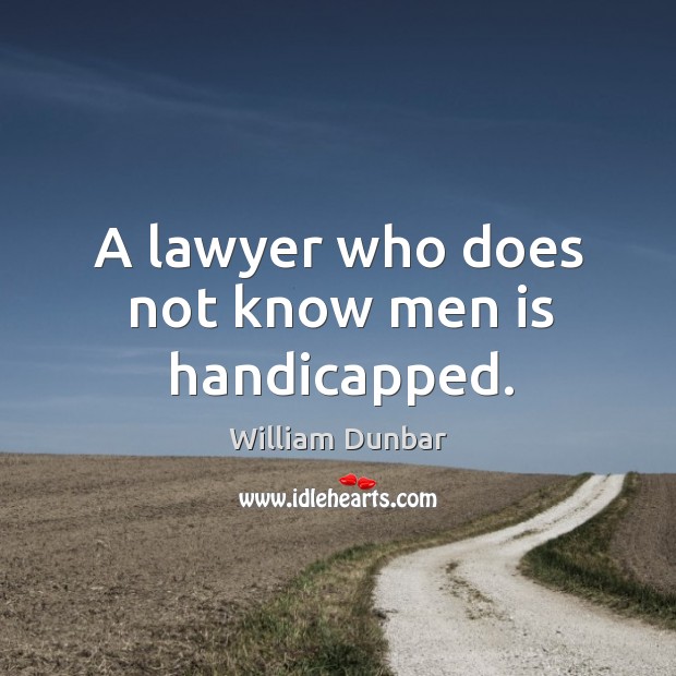 A lawyer who does not know men is handicapped. William Dunbar Picture Quote