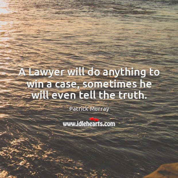 A lawyer will do anything to win a case, sometimes he will even tell the truth. Patrick Murray Picture Quote