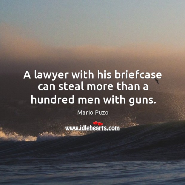 A lawyer with his briefcase can steal more than a hundred men with guns. Mario Puzo Picture Quote