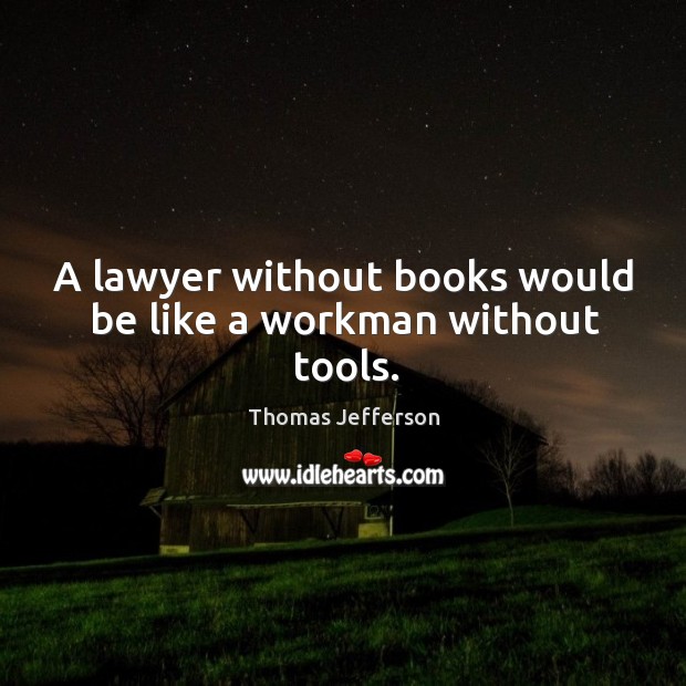 A lawyer without books would be like a workman without tools. Thomas Jefferson Picture Quote