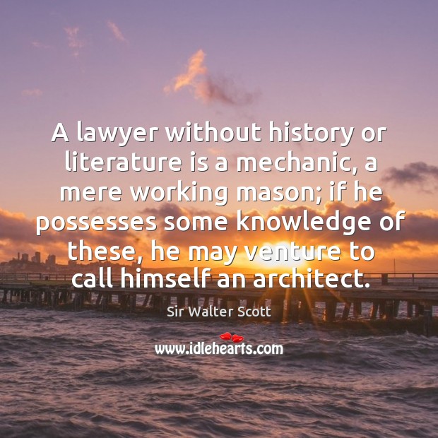 A lawyer without history or literature is a mechanic, a mere working mason Sir Walter Scott Picture Quote