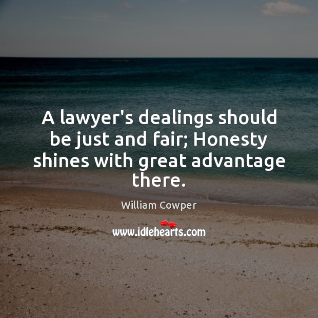 A lawyer’s dealings should be just and fair; Honesty shines with great advantage there. William Cowper Picture Quote