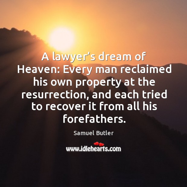 A lawyer’s dream of heaven: every man reclaimed his own property at the resurrection Samuel Butler Picture Quote