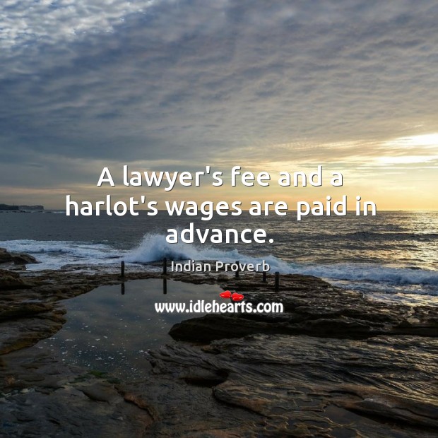 A lawyer’s fee and a harlot’s wages are paid in advance. Indian Proverbs Image