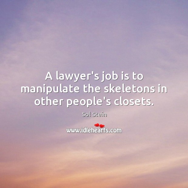 A lawyer’s job is to manipulate the skeletons in other people’s closets. Sol Stein Picture Quote