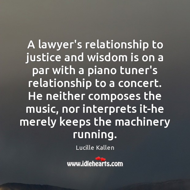 A lawyer’s relationship to justice and wisdom is on a par with Lucille Kallen Picture Quote