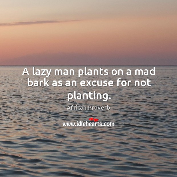 A lazy man plants on a mad bark as an excuse for not planting. Image