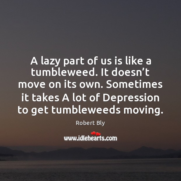 A lazy part of us is like a tumbleweed. It doesn’t Robert Bly Picture Quote