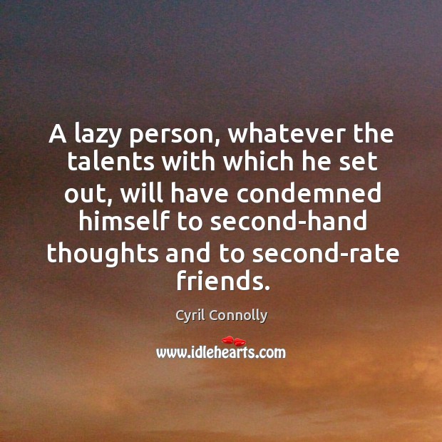 A lazy person, whatever the talents with which he set out, will have condemned himself Cyril Connolly Picture Quote