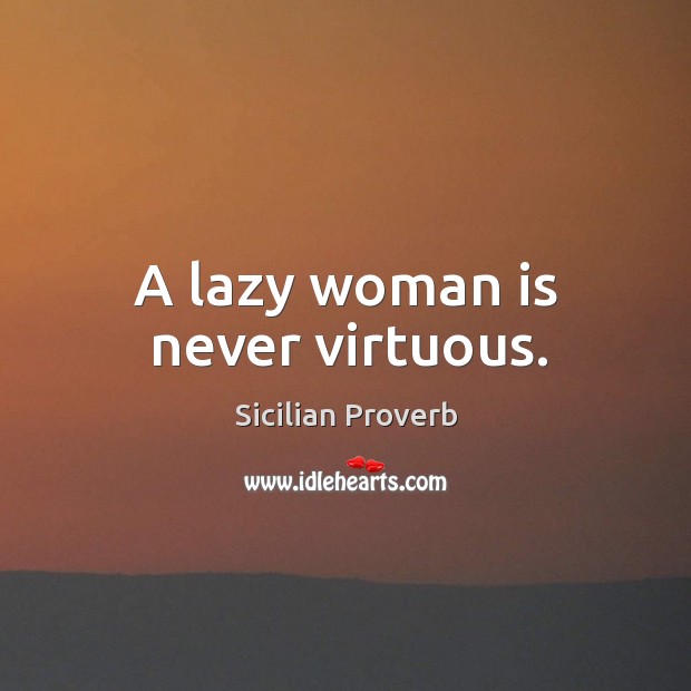 A lazy woman is never virtuous. Image