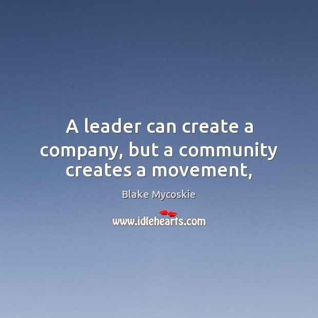 A leader can create a company, but a community creates a movement, Blake Mycoskie Picture Quote