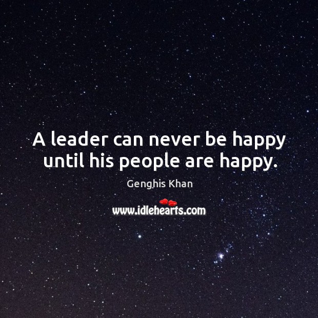 A leader can never be happy until his people are happy. Genghis Khan Picture Quote