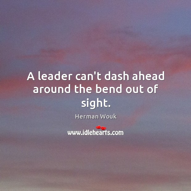 A leader can’t dash ahead around the bend out of sight. Herman Wouk Picture Quote