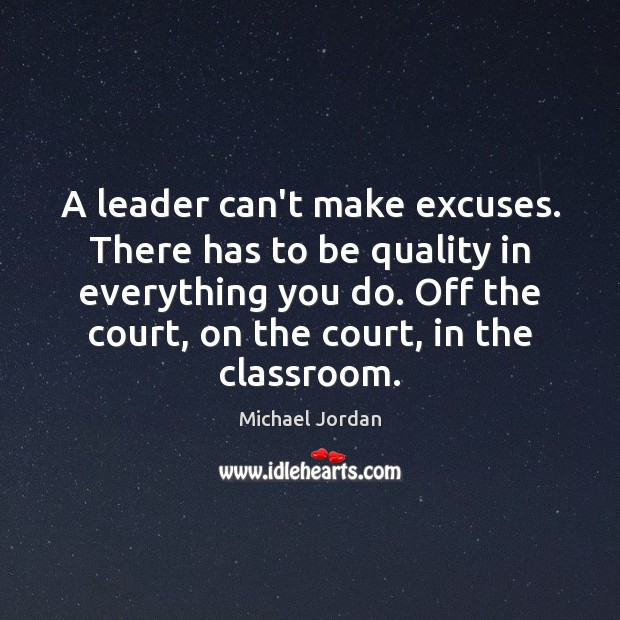 A leader can’t make excuses. There has to be quality in everything Michael Jordan Picture Quote