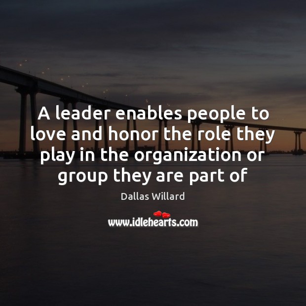 A leader enables people to love and honor the role they play Dallas Willard Picture Quote