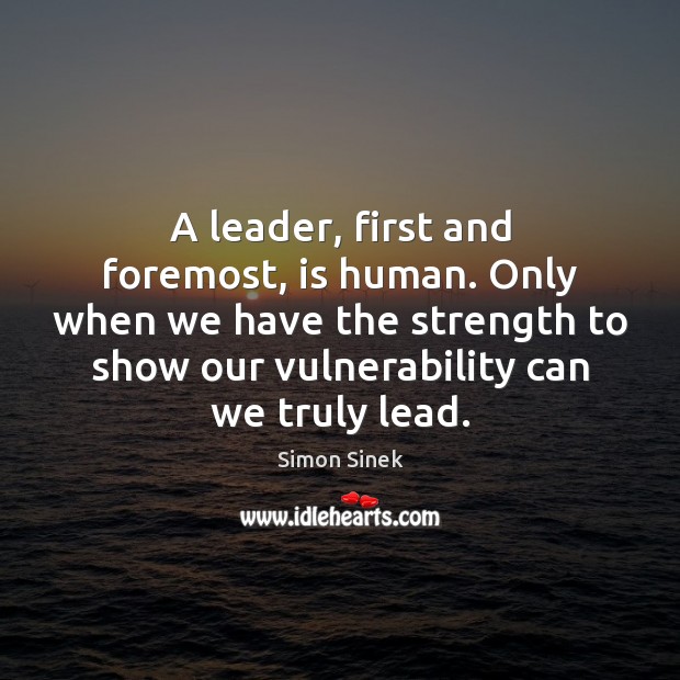 A leader, first and foremost, is human. Only when we have the Simon Sinek Picture Quote