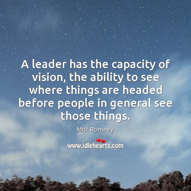 A leader has the capacity of vision, the ability to see where Image