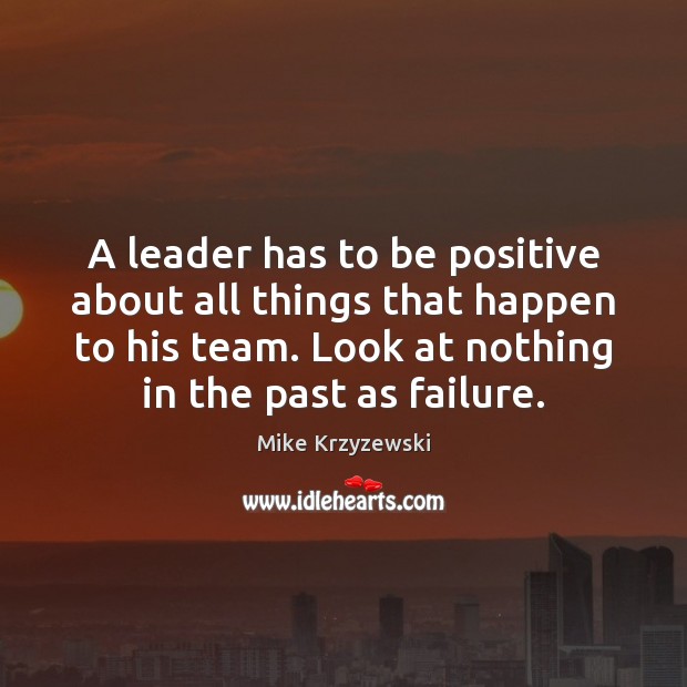 A leader has to be positive about all things that happen to Mike Krzyzewski Picture Quote