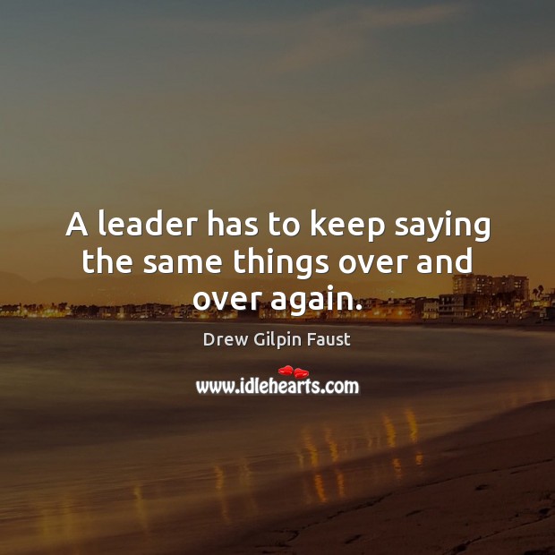 A leader has to keep saying the same things over and over again. Image