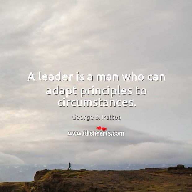 A leader is a man who can adapt principles to circumstances. George S. Patton Picture Quote