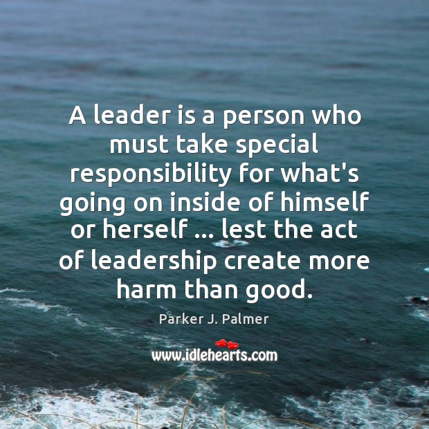 A leader is a person who must take special responsibility for what’s Parker J. Palmer Picture Quote