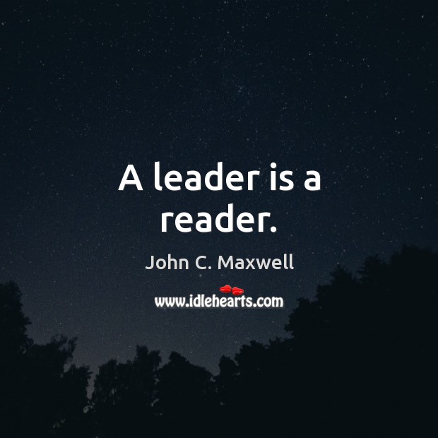 A leader is a reader. John C. Maxwell Picture Quote