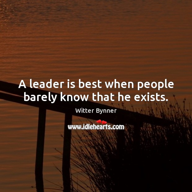 A leader is best when people barely know that he exists. Witter Bynner Picture Quote