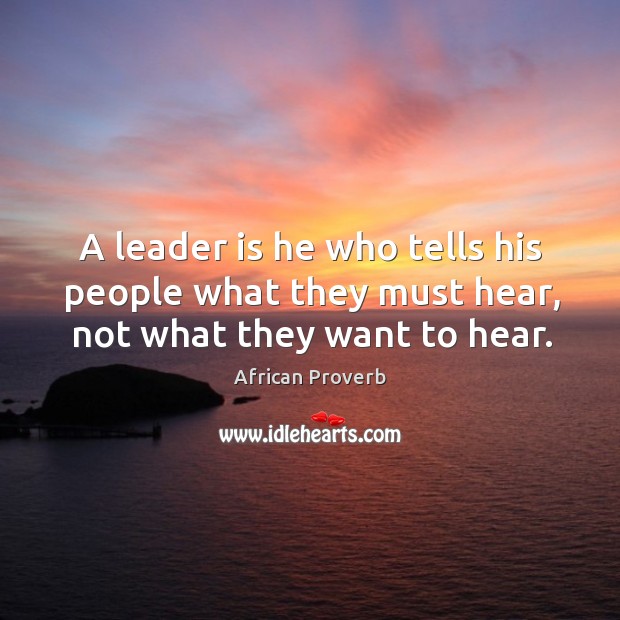A leader is he who tells his people what they must hear. African Proverbs Image