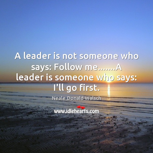 A leader is not someone who says: Follow me…….A leader is Neale Donald Walsch Picture Quote