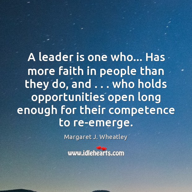 A leader is one who… Has more faith in people than they Margaret J. Wheatley Picture Quote
