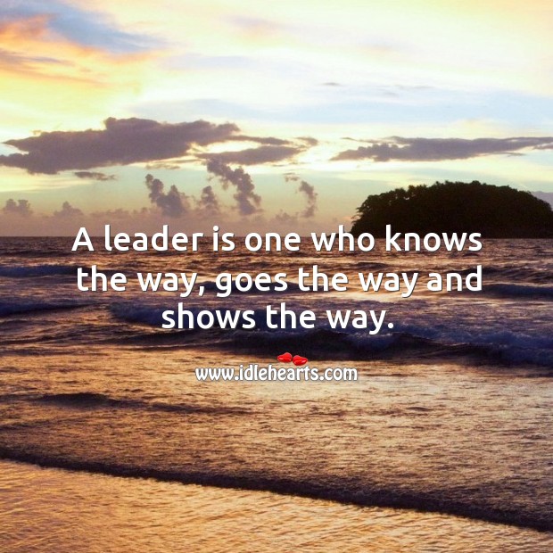 A leader is one who knows the way, goes the way and shows the way. Image