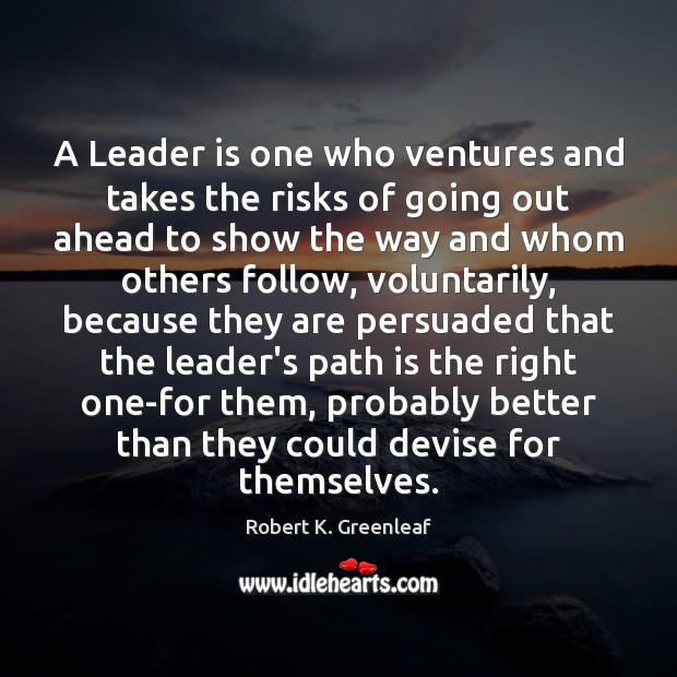 A Leader is one who ventures and takes the risks of going Robert K. Greenleaf Picture Quote