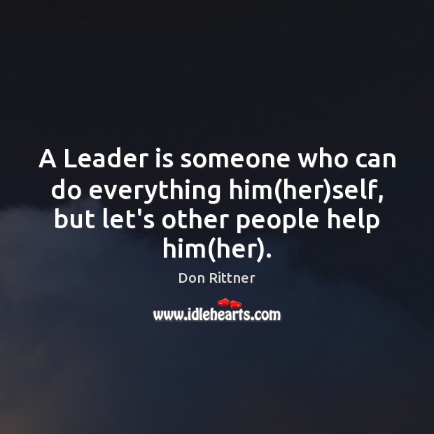 A Leader is someone who can do everything him(her)self, but Don Rittner Picture Quote