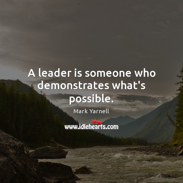 A leader is someone who demonstrates what’s possible. Mark Yarnell Picture Quote