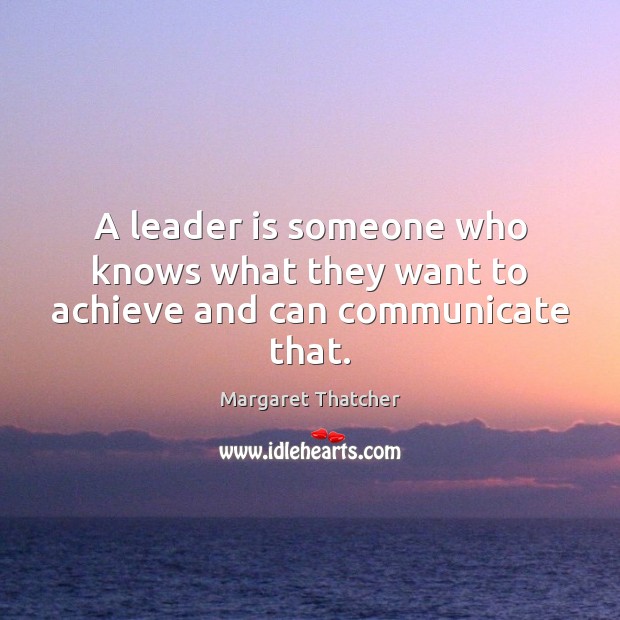 A leader is someone who knows what they want to achieve and can communicate that. Margaret Thatcher Picture Quote