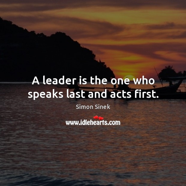 A leader is the one who speaks last and acts first. Simon Sinek Picture Quote