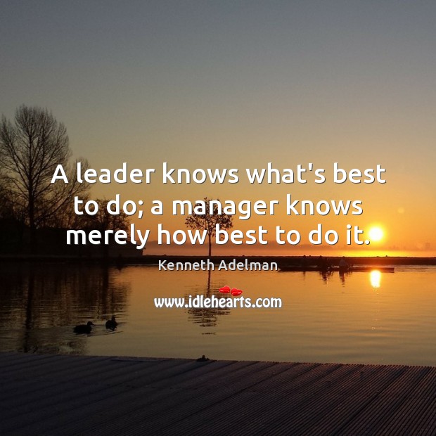 A leader knows what’s best to do; a manager knows merely how best to do it. Kenneth Adelman Picture Quote