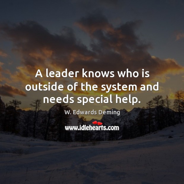 A leader knows who is outside of the system and needs special help. W. Edwards Deming Picture Quote
