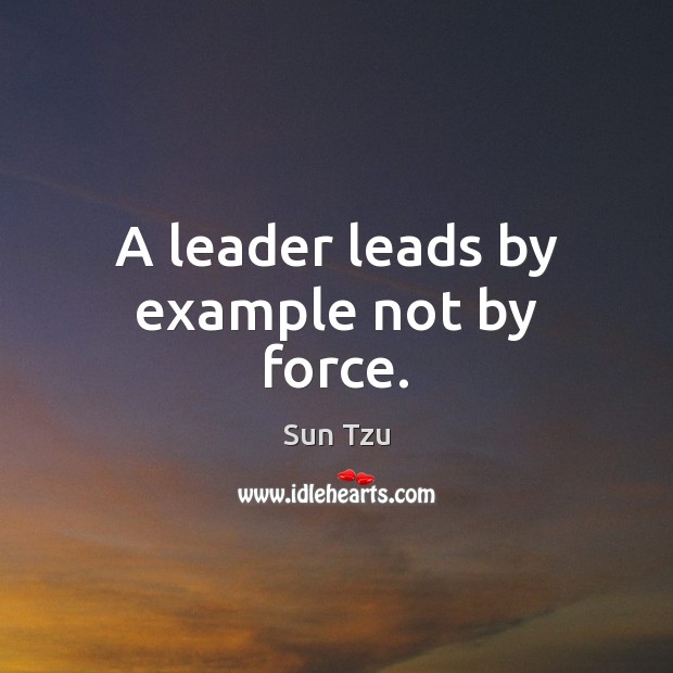 A leader leads by example not by force. Sun Tzu Picture Quote