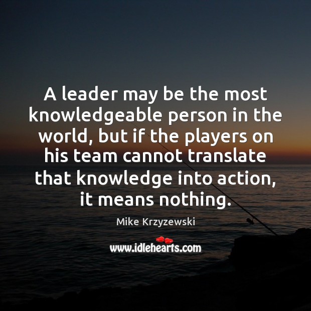A leader may be the most knowledgeable person in the world, but Mike Krzyzewski Picture Quote