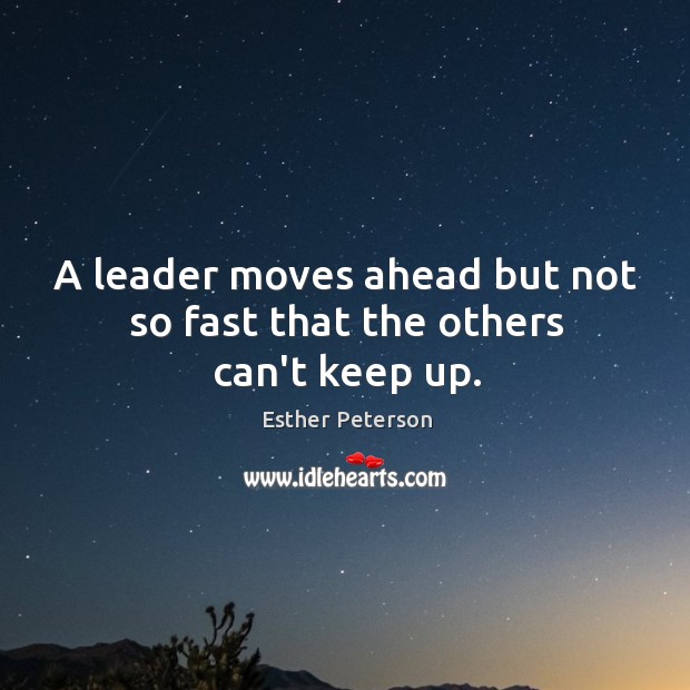 A leader moves ahead but not so fast that the others can’t keep up. Esther Peterson Picture Quote