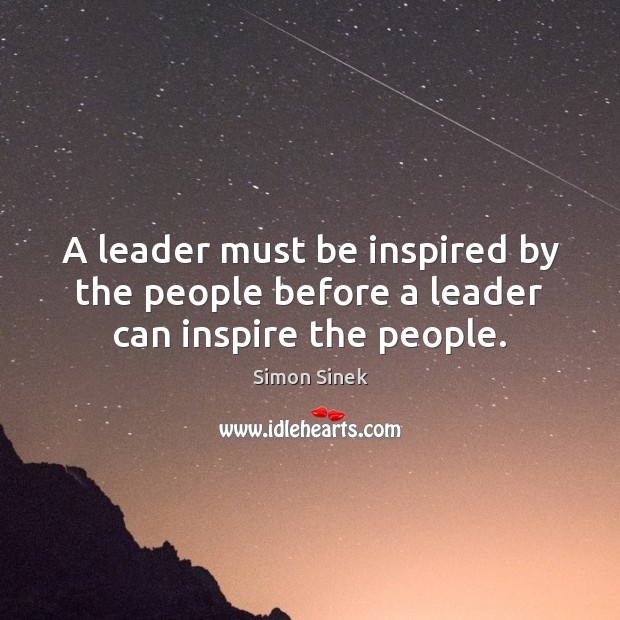 A leader must be inspired by the people before a leader can inspire the people. Simon Sinek Picture Quote