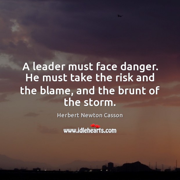 A leader must face danger. He must take the risk and the Herbert Newton Casson Picture Quote